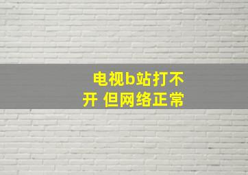 电视b站打不开 但网络正常